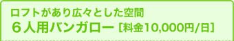 6人用バンガロー［料金10,000円/日］